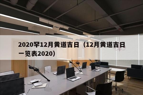 2020罕12月黄道吉日（12月黄道吉日一览表2020）