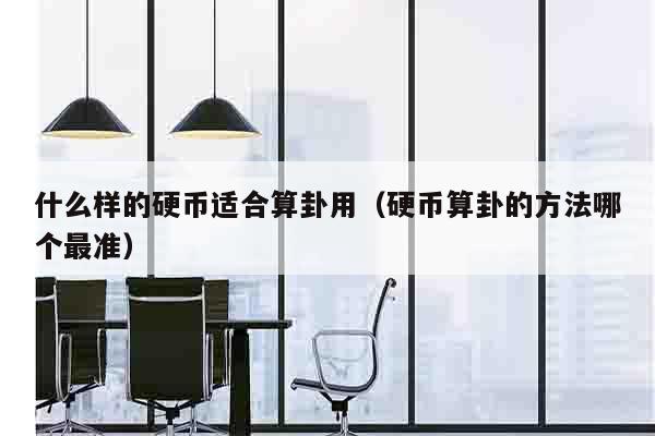 什么样的硬币适合算卦用（硬币算卦的方法哪个最准）