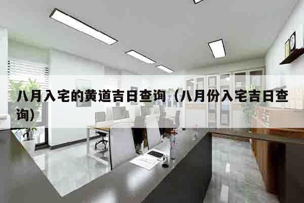八月入宅的黄道吉日查询（八月份入宅吉日查询）