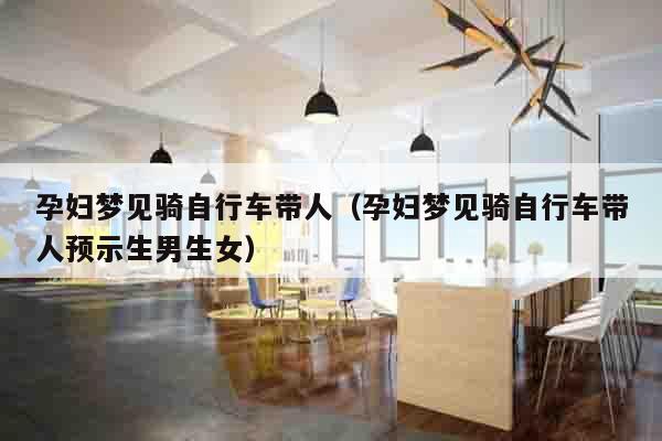 孕妇梦见骑自行车带人（孕妇梦见骑自行车带人预示生男生女）