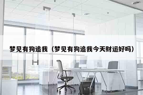 梦见有狗追我（梦见有狗追我今天财运好吗）