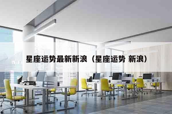 星座运势最新新浪（星座运势 新浪）