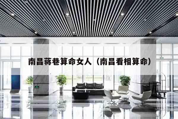 南昌蒋巷算命女人（南昌看相算命）