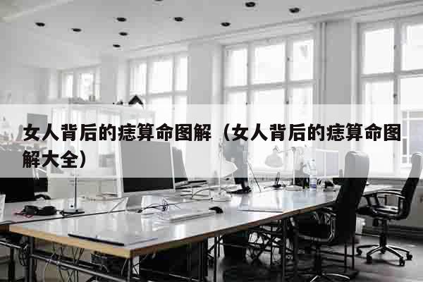 女人背后的痣算命图解（女人背后的痣算命图解大全）