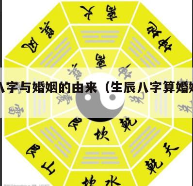 生辰八字与婚姻的由来（生辰八字算婚姻状况）