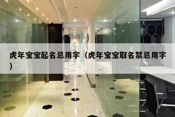 虎年宝宝起名忌用字（虎年宝宝取名禁忌用字）