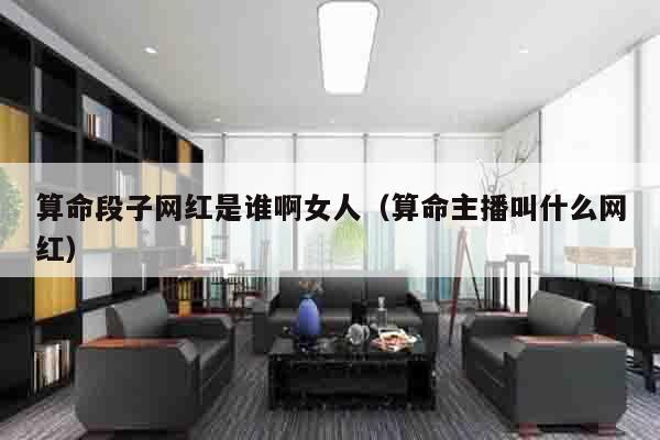 算命段子网红是谁啊女人（算命主播叫什么网红）