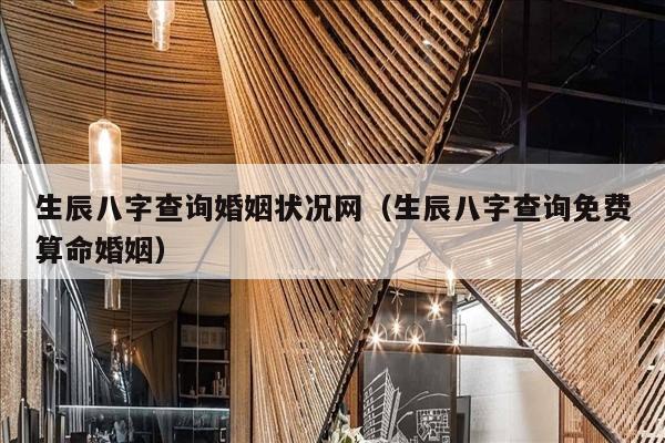 生辰八字查询婚姻状况网（生辰八字查询免费算命婚姻）