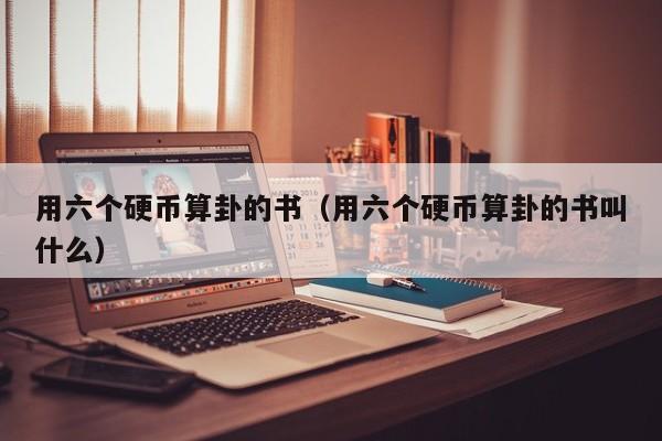 用六个硬币算卦的书（用六个硬币算卦的书叫什么）
