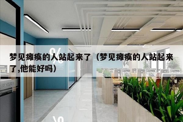 梦见瘫痪的人站起来了（梦见瘫痪的人站起来了,他能好吗）