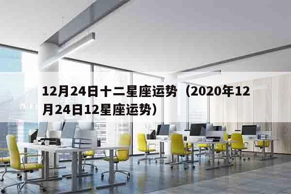 12月24日十二星座运势（2020年12月24日12星座运势）