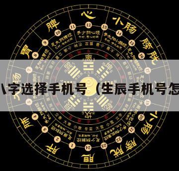 生辰八字选择手机号（生辰手机号怎么选）