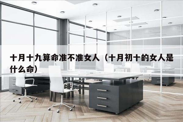十月十九算命准不准女人（十月初十的女人是什么命）