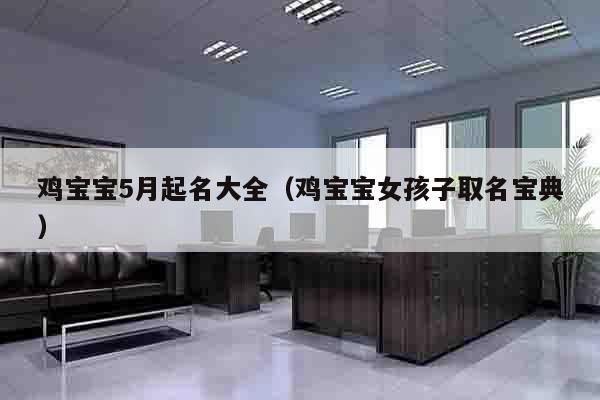 鸡宝宝5月起名大全（鸡宝宝女孩子取名宝典）