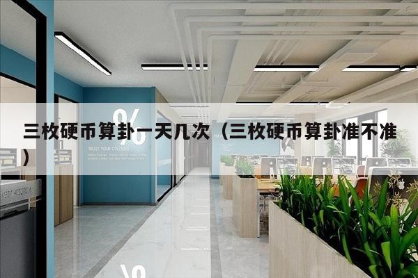 三枚硬币算卦一天几次（三枚硬币算卦准不准）