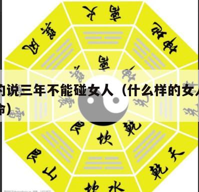 算命的说三年不能碰女人（什么样的女人不能碰算命）