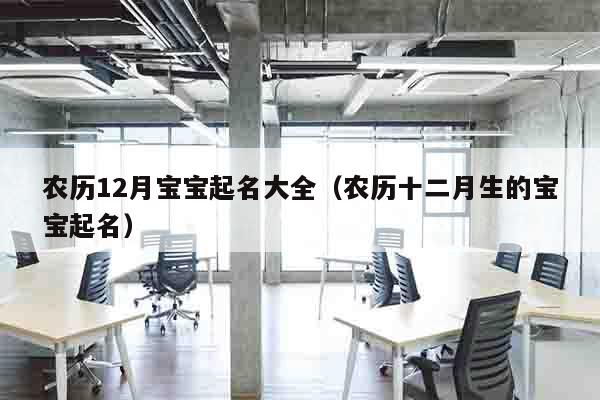 农历12月宝宝起名大全（农历十二月生的宝宝起名）