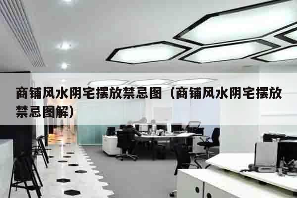 商铺风水阴宅摆放禁忌图（商铺风水阴宅摆放禁忌图解）