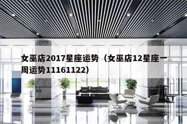 女巫店2017星座运势（女巫店12星座一周运势11161122）