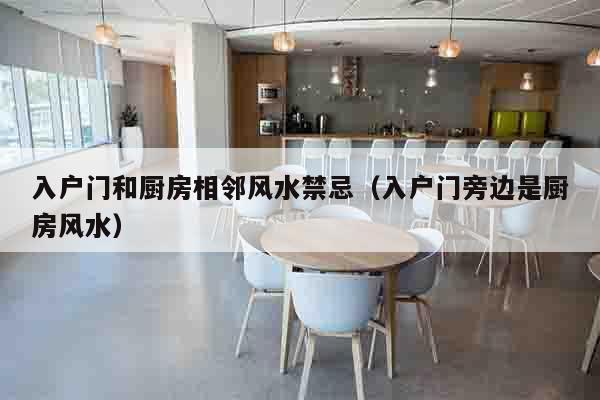 入户门和厨房相邻风水禁忌（入户门旁边是厨房风水）