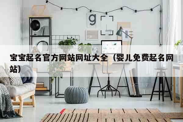 宝宝起名官方网站网址大全（婴儿免费起名网站）