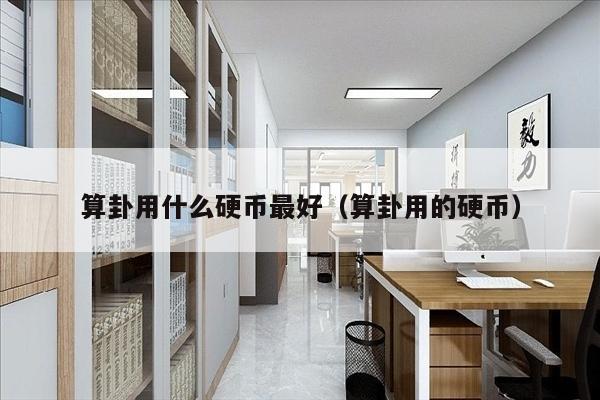 算卦用什么硬币最好（算卦用的硬币）