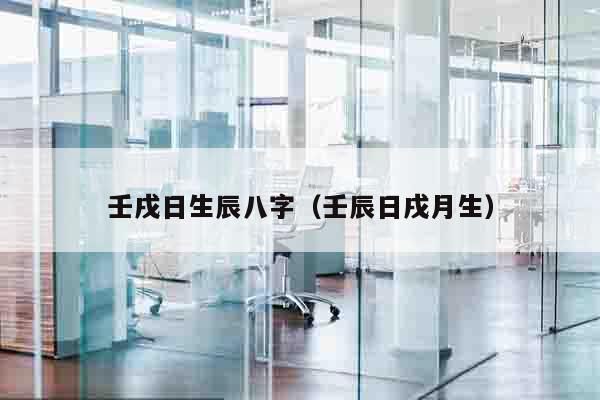 壬戌日生辰八字（壬辰日戌月生）