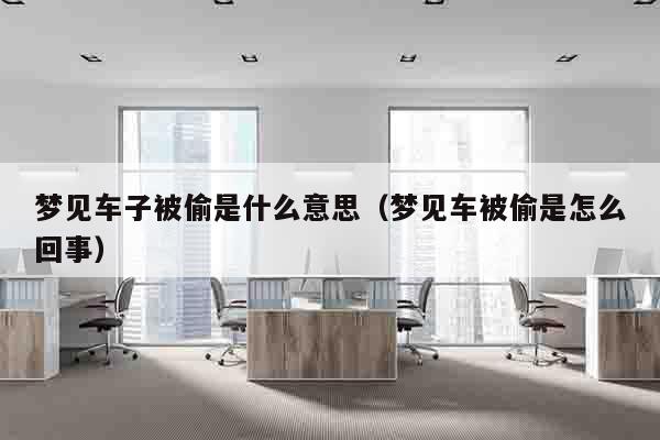梦见车子被偷是什么意思（梦见车被偷是怎么回事）
