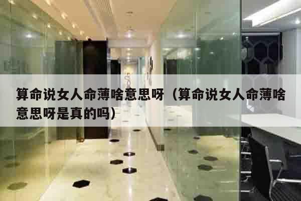 算命说女人命薄啥意思呀（算命说女人命薄啥意思呀是真的吗）