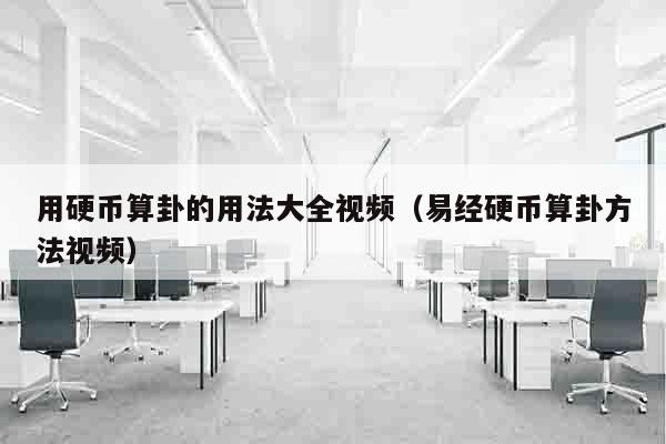 用硬币算卦的用法大全视频（易经硬币算卦方法视频）