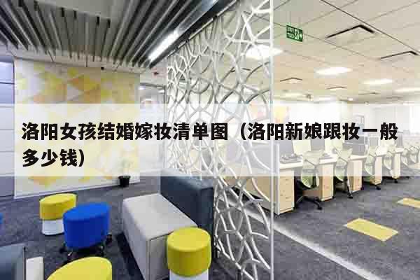 洛阳女孩结婚嫁妆清单图（洛阳新娘跟妆一般多少钱）