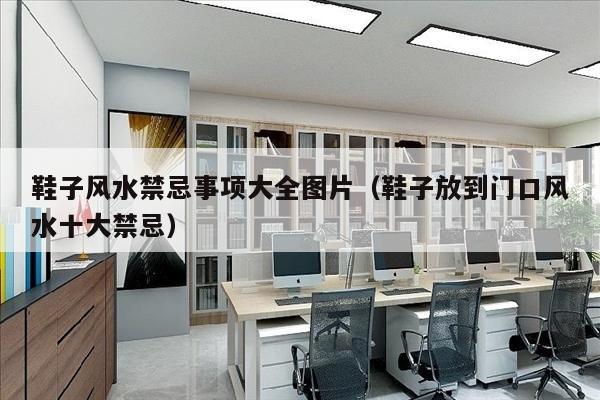 鞋子风水禁忌事项大全图片（鞋子放到门口风水十大禁忌）