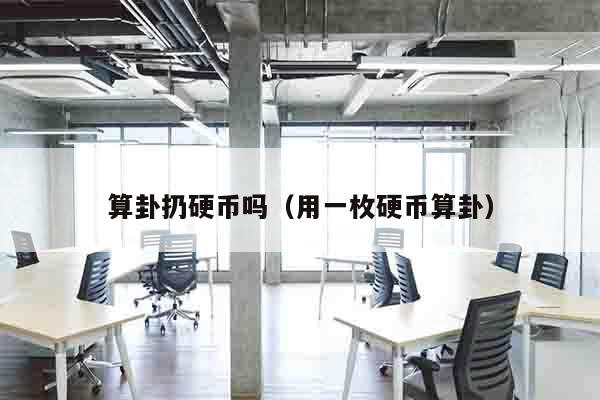 算卦扔硬币吗（用一枚硬币算卦）