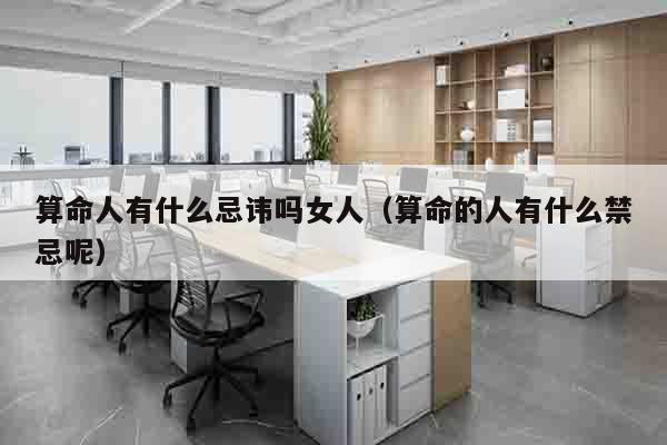 算命人有什么忌讳吗女人（算命的人有什么禁忌呢）
