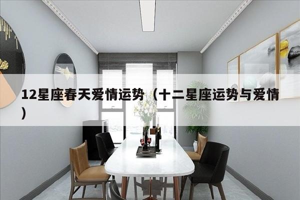 12星座春天爱情运势（十二星座运势与爱情）