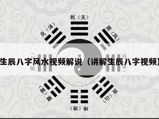 生辰八字风水视频解说（讲解生辰八字视频）