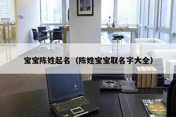 宝宝陈姓起名（陈姓宝宝取名字大全）