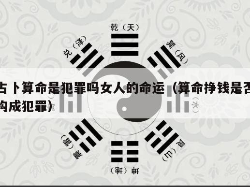 占卜算命是犯罪吗女人的命运（算命挣钱是否构成犯罪）