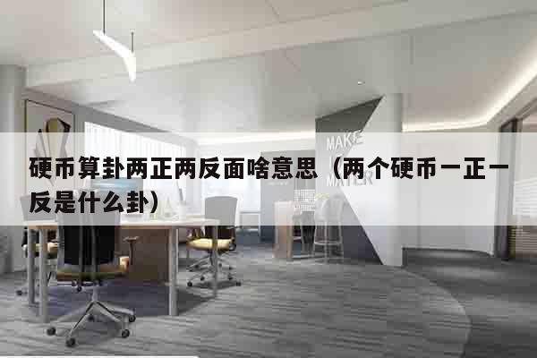 硬币算卦两正两反面啥意思（两个硬币一正一反是什么卦）