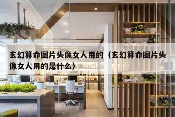玄幻算命图片头像女人用的（玄幻算命图片头像女人用的是什么）