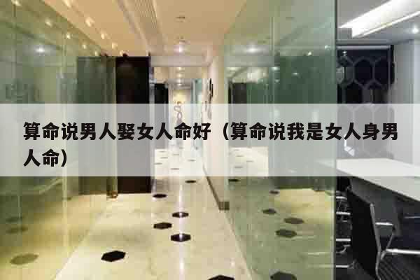 算命说男人娶女人命好（算命说我是女人身男人命）