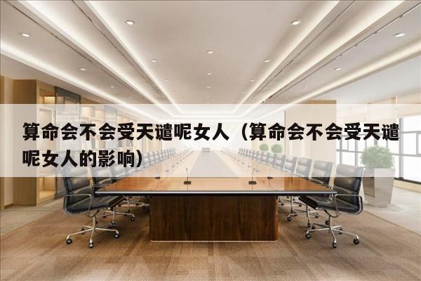 算命会不会受天谴呢女人（算命会不会受天谴呢女人的影响）