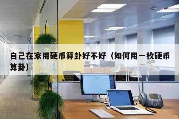 自己在家用硬币算卦好不好（如何用一枚硬币算卦）