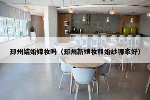 邳州结婚嫁妆吗（邳州新娘妆和婚纱哪家好）