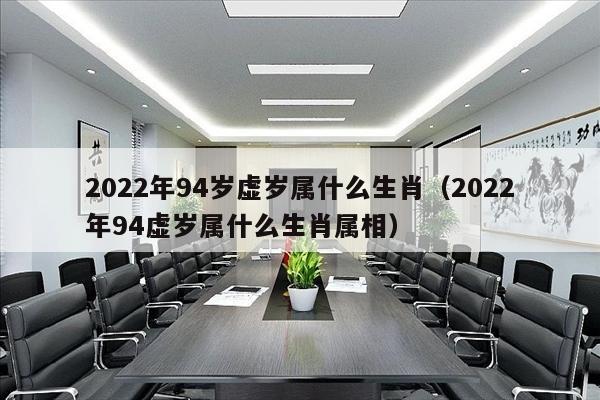 2022年94岁虚岁属什么生肖（2022年94虚岁属什么生肖属相）