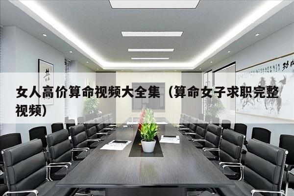 女人高价算命视频大全集（算命女子求职完整视频）