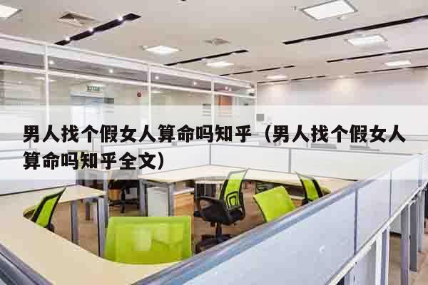 男人找个假女人算命吗知乎（男人找个假女人算命吗知乎全文）