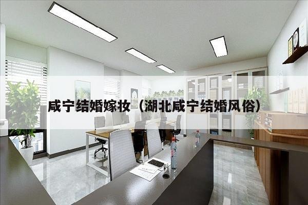 咸宁结婚嫁妆（湖北咸宁结婚风俗）