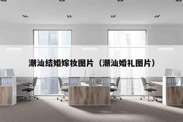 潮汕结婚嫁妆图片（潮汕婚礼图片）