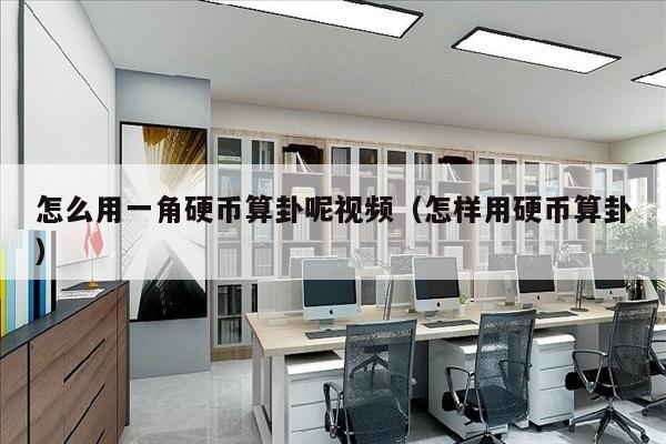 怎么用一角硬币算卦呢视频（怎样用硬币算卦）
